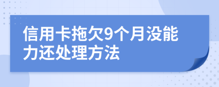 信用卡拖欠9个月没能力还处理方法