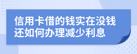 信用卡借的钱实在没钱还如何办理减少利息