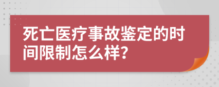 死亡医疗事故鉴定的时间限制怎么样？