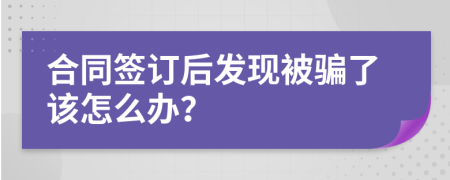 合同签订后发现被骗了该怎么办？