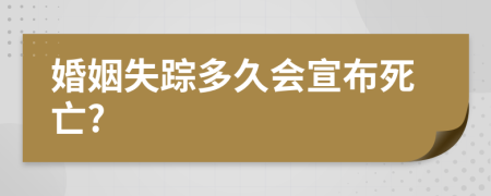 婚姻失踪多久会宣布死亡?