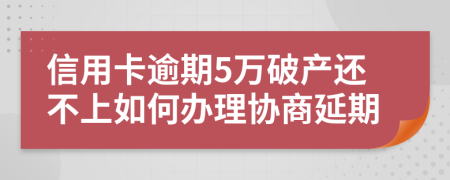 信用卡逾期5万破产还不上如何办理协商延期