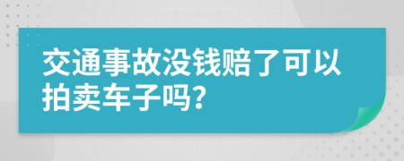 交通事故没钱赔了可以拍卖车子吗？