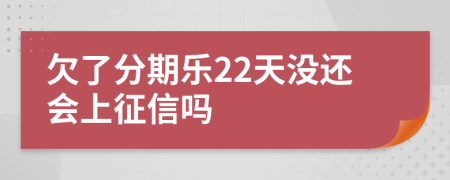 欠了分期乐22天没还会上征信吗