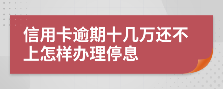 信用卡逾期十几万还不上怎样办理停息