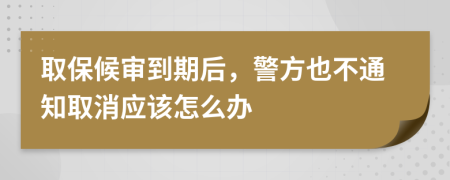 取保候审到期后，警方也不通知取消应该怎么办