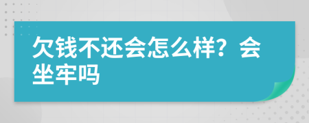 欠钱不还会怎么样？会坐牢吗