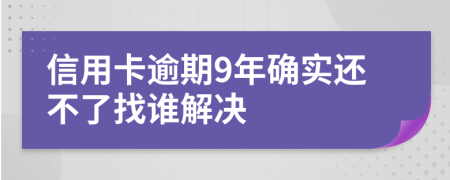 信用卡逾期9年确实还不了找谁解决