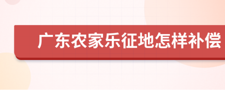 广东农家乐征地怎样补偿