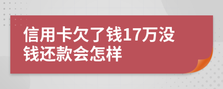 信用卡欠了钱17万没钱还款会怎样