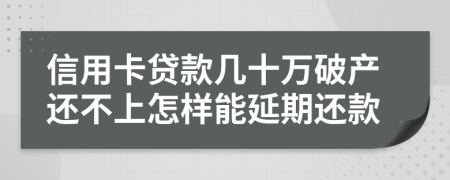 信用卡贷款几十万破产还不上怎样能延期还款