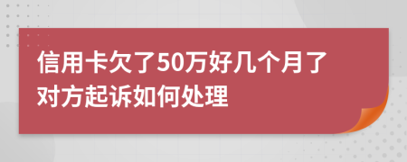 信用卡欠了50万好几个月了对方起诉如何处理