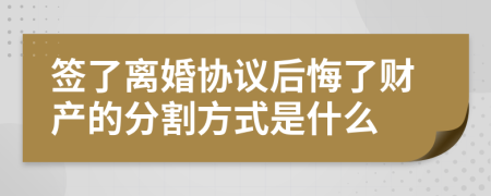 签了离婚协议后悔了财产的分割方式是什么