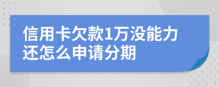 信用卡欠款1万没能力还怎么申请分期