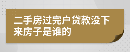 二手房过完户贷款没下来房子是谁的