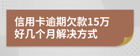 信用卡逾期欠款15万好几个月解决方式