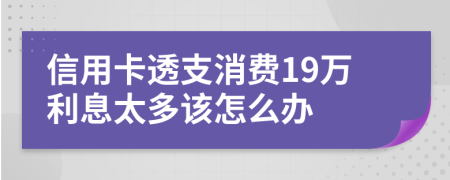 信用卡透支消费19万利息太多该怎么办