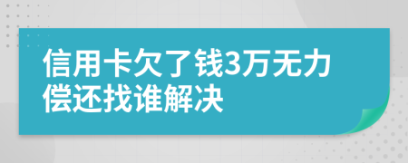 信用卡欠了钱3万无力偿还找谁解决