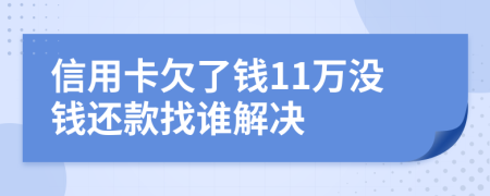 信用卡欠了钱11万没钱还款找谁解决