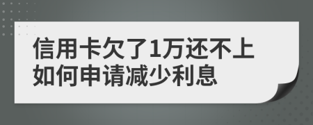 信用卡欠了1万还不上如何申请减少利息