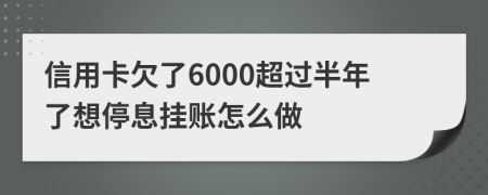 信用卡欠了6000超过半年了想停息挂账怎么做