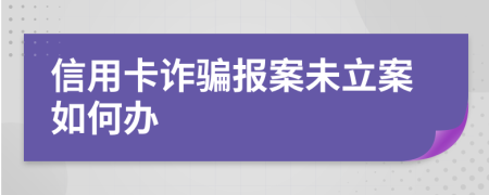 信用卡诈骗报案未立案如何办