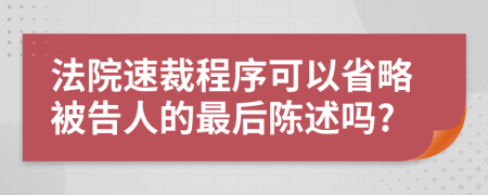法院速裁程序可以省略被告人的最后陈述吗?