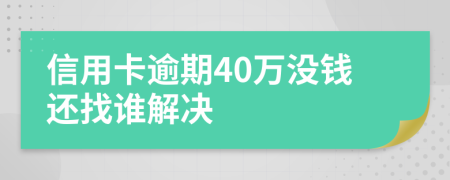 信用卡逾期40万没钱还找谁解决