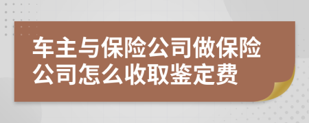 车主与保险公司做保险公司怎么收取鉴定费