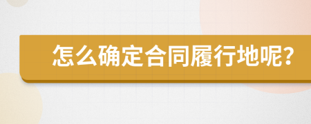 怎么确定合同履行地呢？