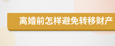 离婚前怎样避免转移财产