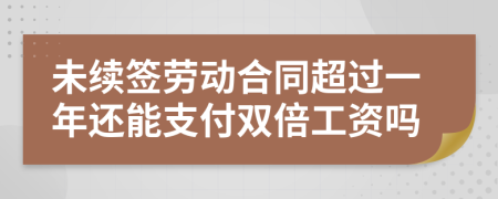 未续签劳动合同超过一年还能支付双倍工资吗