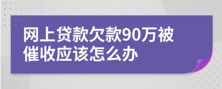 网上贷款欠款90万被催收应该怎么办