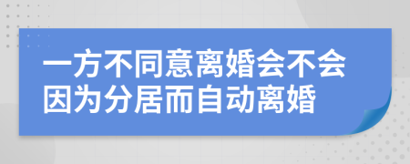 一方不同意离婚会不会因为分居而自动离婚
