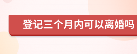 登记三个月内可以离婚吗