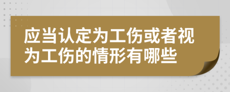 应当认定为工伤或者视为工伤的情形有哪些