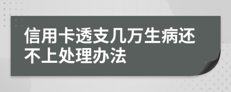 信用卡透支几万生病还不上处理办法