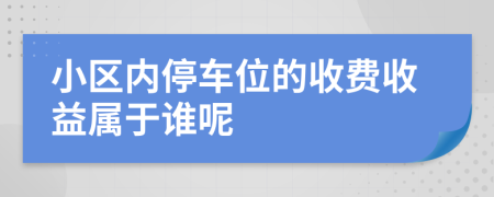 小区内停车位的收费收益属于谁呢