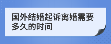 国外结婚起诉离婚需要多久的时间