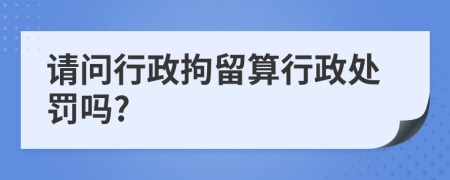 请问行政拘留算行政处罚吗?