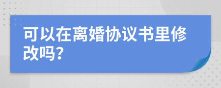 可以在离婚协议书里修改吗？