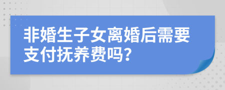 非婚生子女离婚后需要支付抚养费吗？