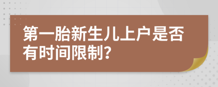 第一胎新生儿上户是否有时间限制？