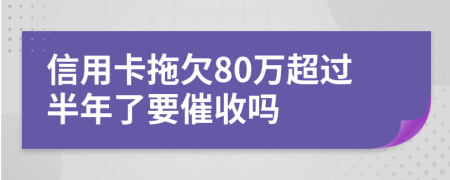 信用卡拖欠80万超过半年了要催收吗