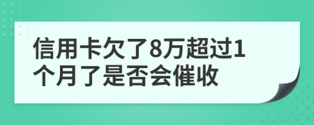 信用卡欠了8万超过1个月了是否会催收