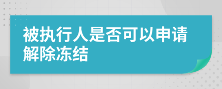 被执行人是否可以申请解除冻结