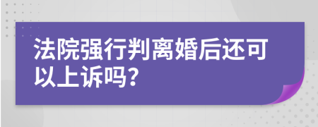 法院强行判离婚后还可以上诉吗？