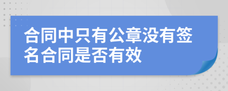 合同中只有公章没有签名合同是否有效