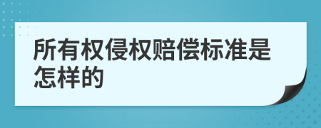 所有权侵权赔偿标准是怎样的