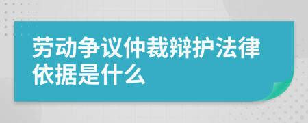 劳动争议仲裁辩护法律依据是什么